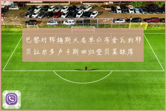 巴黎对阵梅斯大名单公布舍瓦利耶贝拉尔多卢卡斯回归登贝莱缺席