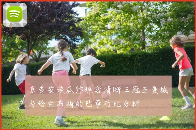 京多安谈瓜帅理念清晰三冠王曼城与哈白布梅的巴萨对比分析