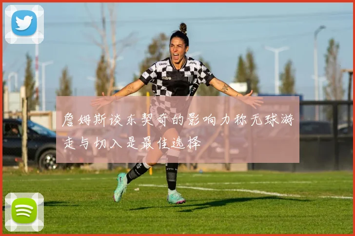 詹姆斯谈东契奇的影响力称无球游走与切入是最佳选择