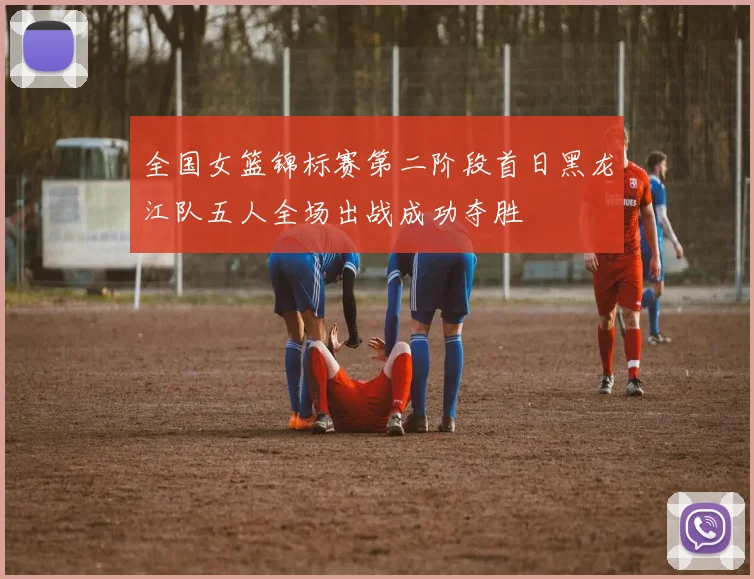 全国女篮锦标赛第二阶段首日黑龙江队五人全场出战成功夺胜