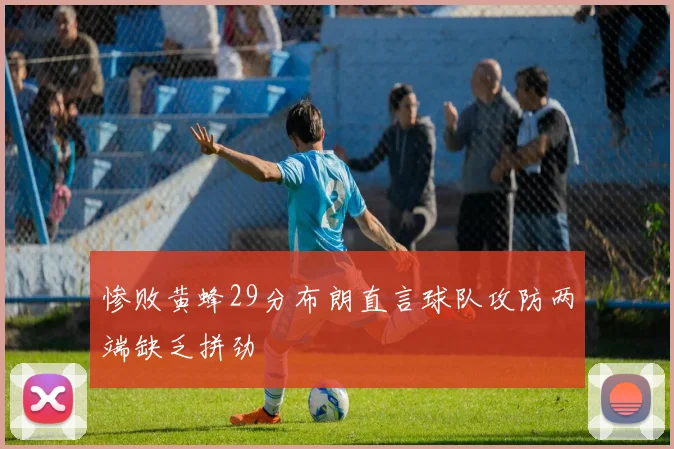 惨败黄蜂29分布朗直言球队攻防两端缺乏拼劲