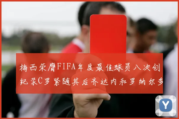 梅西荣膺FIFA年度最佳球员八次创纪录C罗紧随其后齐达内和罗纳尔多并列第三