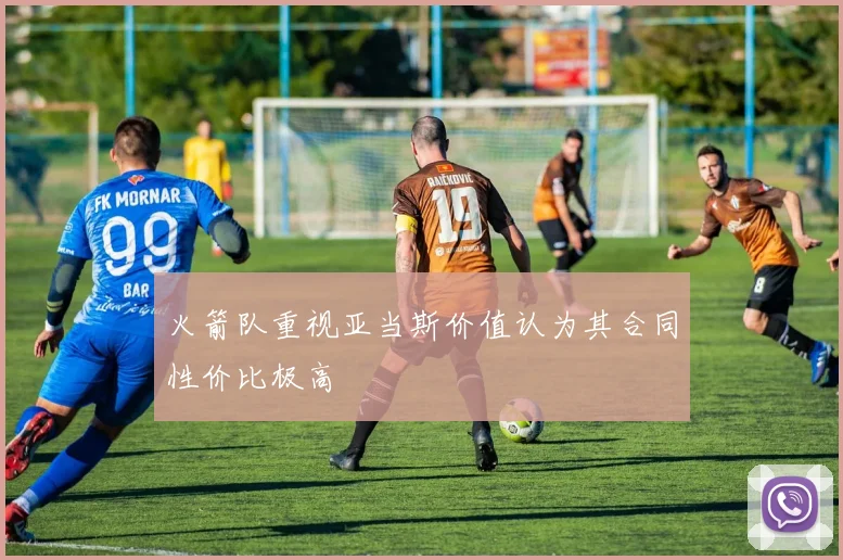 火箭队重视亚当斯价值认为其合同性价比极高