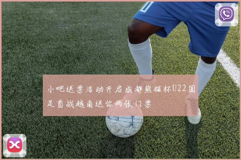 小吧送票活动开启成都熊猫杯U22国足首战越南送你两张门票