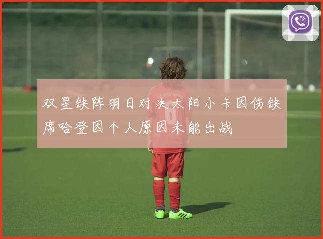 双星缺阵明日对决太阳小卡因伤缺席哈登因个人原因未能出战
