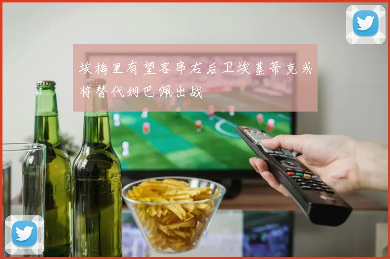 埃梅里有望客串右后卫埃基蒂克或将替代姆巴佩出战