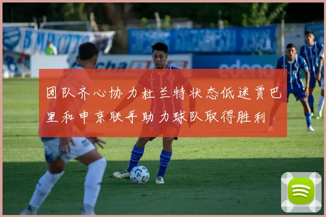 团队齐心协力杜兰特状态低迷贾巴里和申京联手助力球队取得胜利