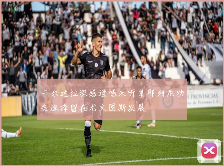 卡尔达拉深感遗憾未听基耶利尼劝告选择留在尤文图斯发展